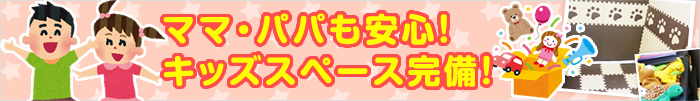 ママ・パパも安心!キッズスペース完備!